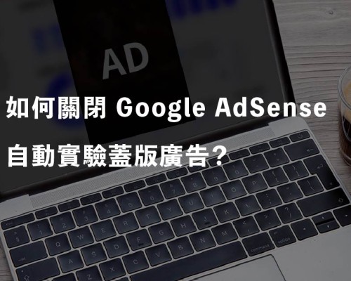 如何關閉 Google AdSense 自動實驗蓋版廣告？