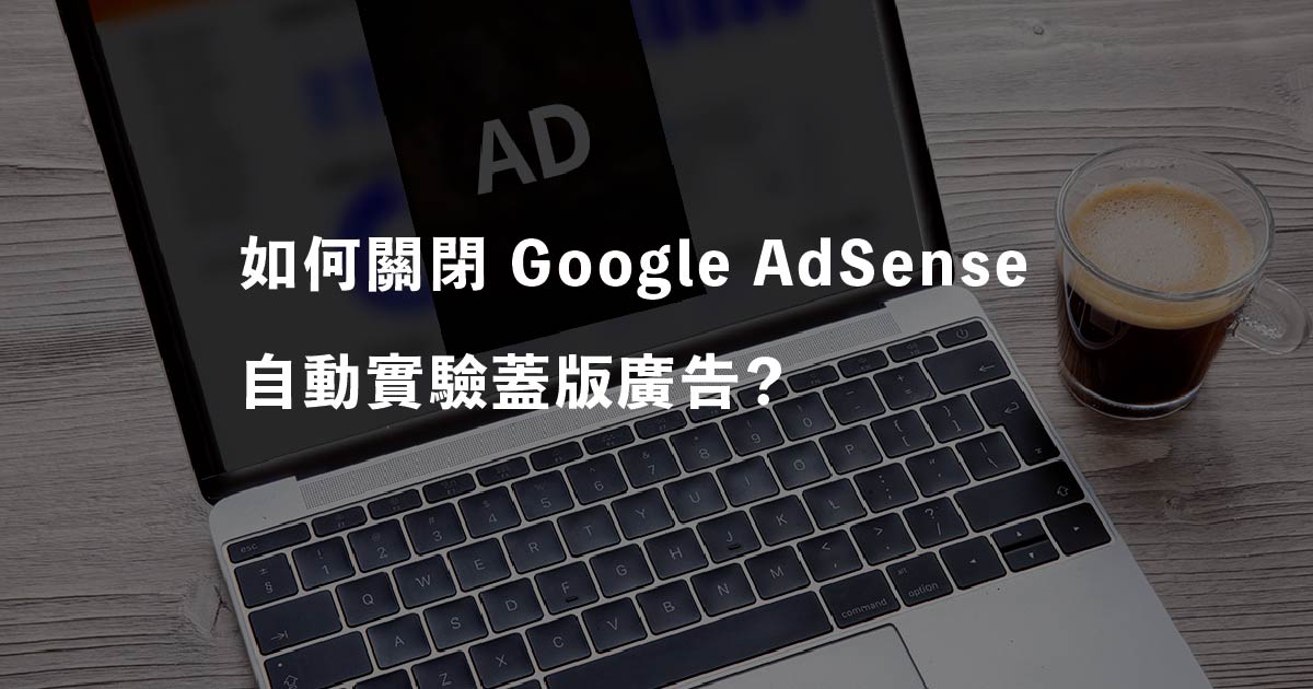 如何關閉 Google AdSense 自動實驗蓋版廣告？
